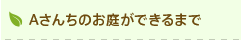 Aさんちのお庭ができるまで